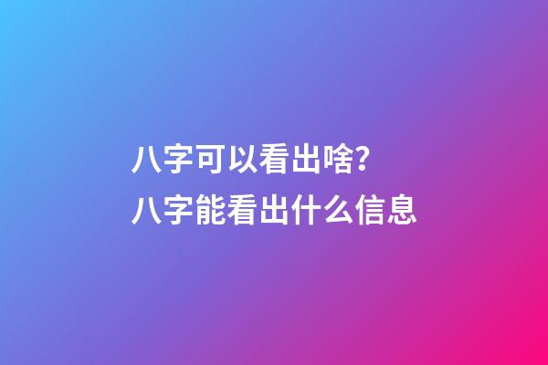 八字可以看出啥？ 八字能看出什么信息